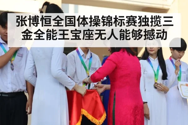 张博恒全国体操锦标赛独揽三金全能王宝座无人能够撼动